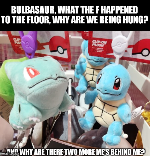 New episode of pokemon talk confirmed??? | BULBASAUR, WHAT THE F HAPPENED TO THE FLOOR, WHY ARE WE BEING HUNG? AND WHY ARE THERE TWO MORE ME'S BEHIND ME? | image tagged in pokemon | made w/ Imgflip meme maker