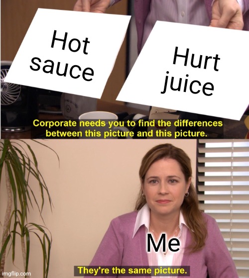 Hurt juice | Hot sauce; Hurt juice; Me | image tagged in memes,they're the same picture,food memes,jpfan102504 | made w/ Imgflip meme maker