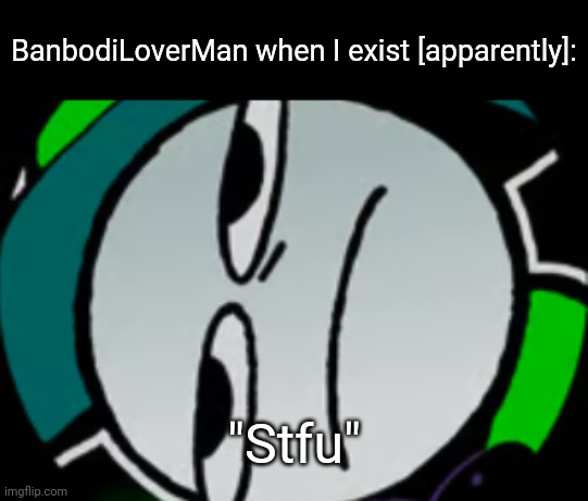 Tf did I ever do to them???? | BanbodiLoverMan when I exist [apparently]:; "Stfu" | image tagged in lateral's honest reaction | made w/ Imgflip meme maker