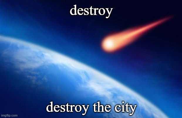 destroy destroy the city | image tagged in meteorite | made w/ Imgflip meme maker