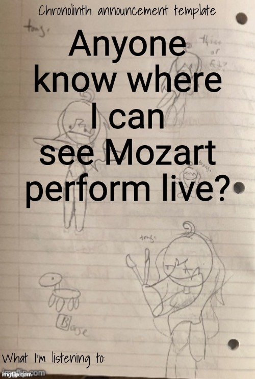 Chrono announcement temp (Credit to Cosmo) | Anyone know where I can see Mozart perform live? | image tagged in chrono announcement temp credit to cosmo | made w/ Imgflip meme maker