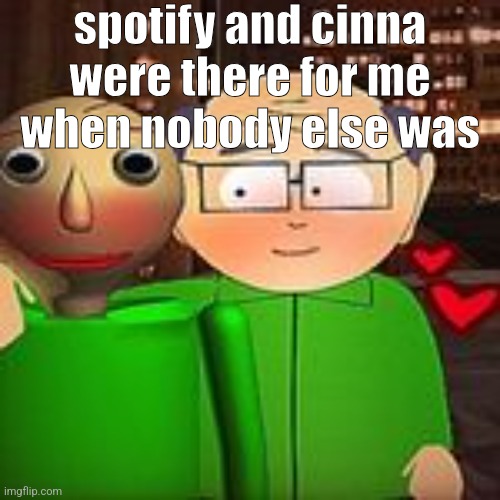 8203815193th post talking about music | spotify and cinna were there for me when nobody else was | image tagged in love | made w/ Imgflip meme maker