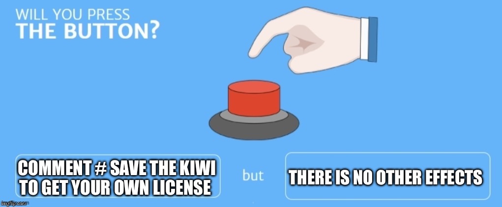Will you press the button? | COMMENT # SAVE THE KIWI TO GET YOUR OWN LICENSE; THERE IS NO OTHER EFFECTS | image tagged in will you press the button | made w/ Imgflip meme maker