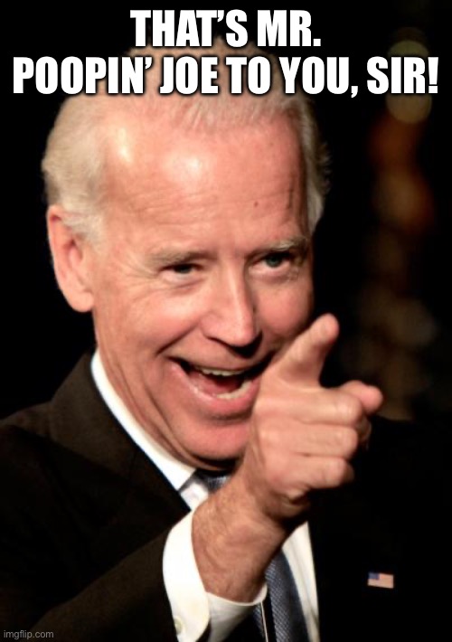 The old crappin’ man | THAT’S MR. POOPIN’ JOE TO YOU, SIR! | image tagged in memes,smilin biden | made w/ Imgflip meme maker