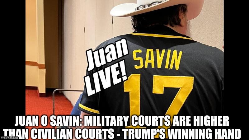 Juan O' Savin: Military Courts Are Higher Than Civilian Courts - Trump's Winning Hand (Video) 