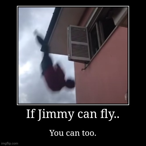 If Jimmy can fly.. | You can too. | image tagged in funny,demotivationals | made w/ Imgflip demotivational maker