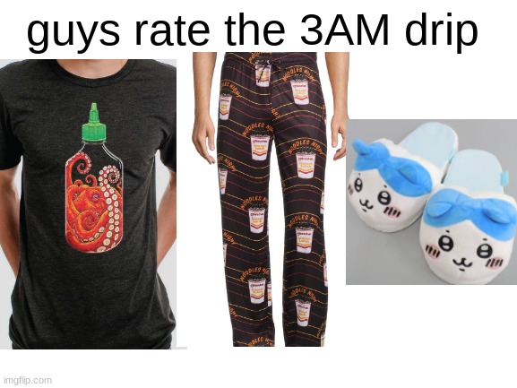 okay but like the hachiware slippers are the icing on the cake | guys rate the 3AM drip | image tagged in blank white template | made w/ Imgflip meme maker