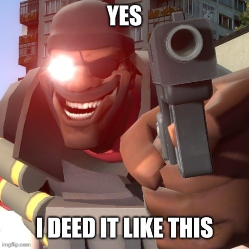 I DEED IT LIKE THIS!!!!! | YES; I DEED IT LIKE THIS | image tagged in demoman holding pistol,tf2 | made w/ Imgflip meme maker