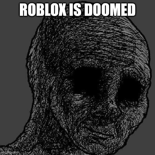 Cursed wojak | ROBLOX IS DOOMED | image tagged in cursed wojak | made w/ Imgflip meme maker