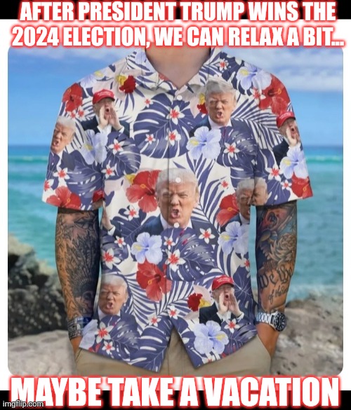 President Trump 47.  MAGA | AFTER PRESIDENT TRUMP WINS THE 2024 ELECTION, WE CAN RELAX A BIT... MAYBE TAKE A VACATION | image tagged in vote,president trump,maga,republican,always | made w/ Imgflip meme maker