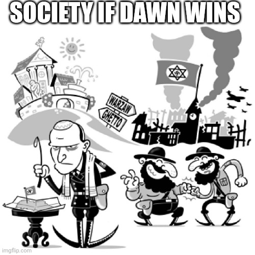 Nazijewmany | SOCIETY IF DAWN WINS | image tagged in nazijewmany | made w/ Imgflip meme maker