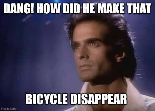 David Copperfield Magic | DANG! HOW DID HE MAKE THAT BICYCLE DISAPPEAR | image tagged in david copperfield magic | made w/ Imgflip meme maker