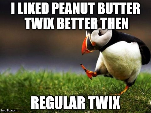 Unpopular Opinion Puffin | I LIKED PEANUT BUTTER TWIX BETTER THEN REGULAR TWIX | image tagged in memes,unpopular opinion puffin | made w/ Imgflip meme maker