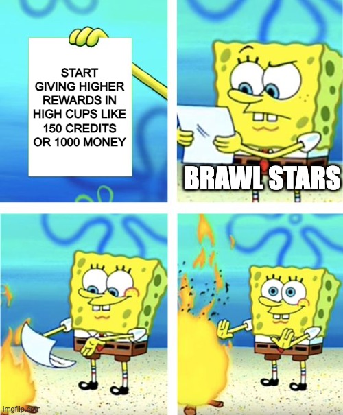 BS burning paper | START GIVING HIGHER REWARDS IN HIGH CUPS LIKE 150 CREDITS OR 1000 MONEY; BRAWL STARS | image tagged in spongebob burning paper | made w/ Imgflip meme maker