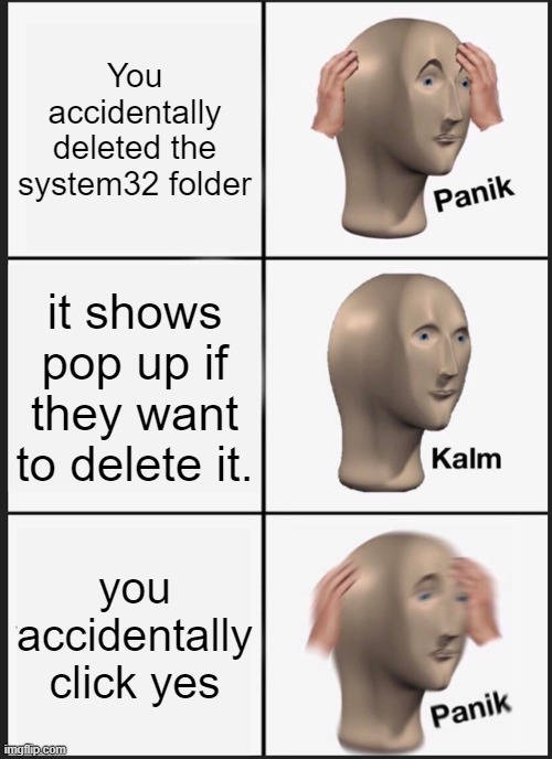 Panik Kalm Panik | You accidentally deleted the system32 folder; it shows pop up if they want to delete it. you accidentally click yes | image tagged in memes,panik kalm panik,funny memes,error | made w/ Imgflip meme maker