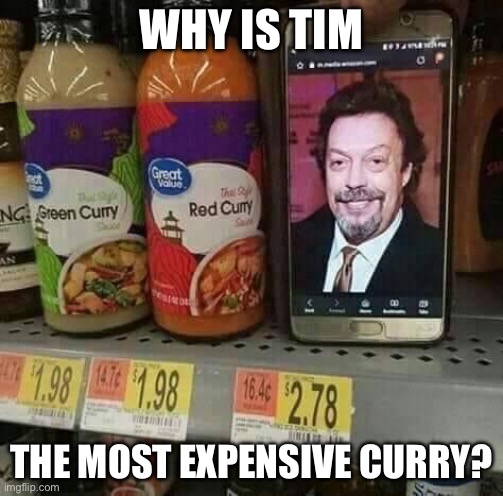 Curries | WHY IS TIM; THE MOST EXPENSIVE CURRY? | image tagged in tim curry,rocky horror picture show | made w/ Imgflip meme maker