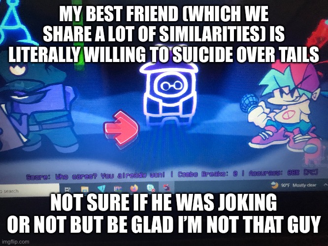 [red Note: bruh] | MY BEST FRIEND (WHICH WE SHARE A LOT OF SIMILARITIES) IS LITERALLY WILLING TO SUICIDE OVER TAILS; NOT SURE IF HE WAS JOKING OR NOT BUT BE GLAD I’M NOT THAT GUY | made w/ Imgflip meme maker