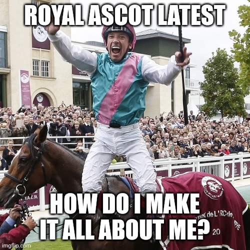 ROYAL ASCOT LATEST; HOW DO I MAKE IT ALL ABOUT ME? | made w/ Imgflip meme maker