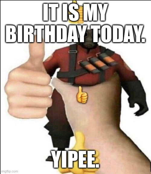 Uhh yay- | IT IS MY BIRTHDAY TODAY. YIPEE. | image tagged in pyro thumbs up | made w/ Imgflip meme maker