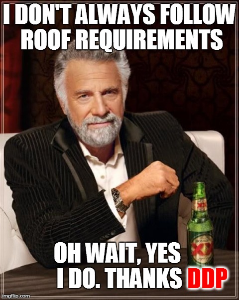 The Most Interesting Man In The World | I DON'T ALWAYS FOLLOW ROOF REQUIREMENTS OH WAIT, YES I DO. THANKS DDP | image tagged in memes,the most interesting man in the world | made w/ Imgflip meme maker