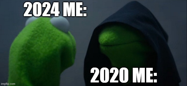 Evil Kermit Meme | 2024 ME:; 2020 ME: | image tagged in memes,evil kermit | made w/ Imgflip meme maker