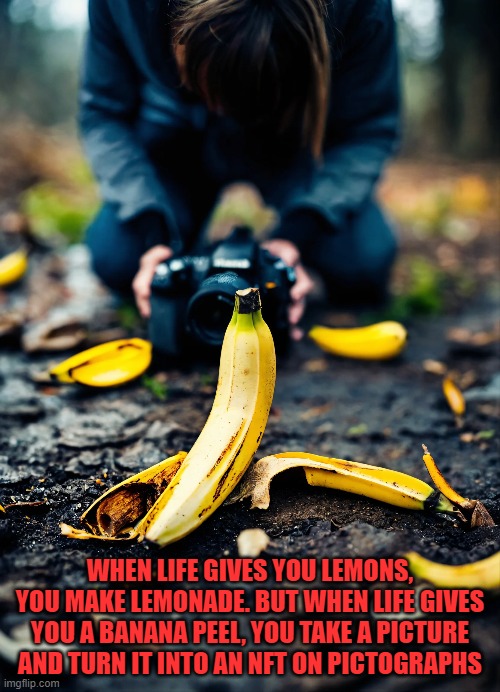 Make the best of life | WHEN LIFE GIVES YOU LEMONS, YOU MAKE LEMONADE. BUT WHEN LIFE GIVES YOU A BANANA PEEL, YOU TAKE A PICTURE AND TURN IT INTO AN NFT ON PICTOGRAPHS | image tagged in life,picture | made w/ Imgflip meme maker