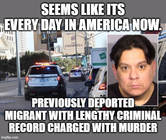 SEEMS LIKE ITS EVERY DAY IN AMERICA NOW. PREVIOUSLY DEPORTED MIGRANT WITH LENGTHY CRIMINAL RECORD CHARGED WITH MURDER | made w/ Imgflip meme maker