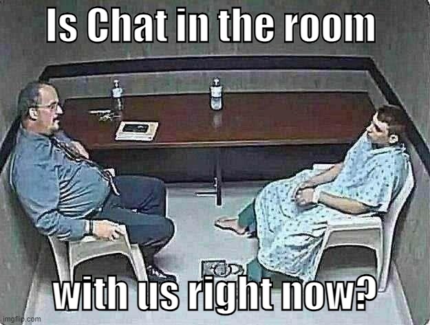 Chat is this real? | Is Chat in the room; with us right now? | image tagged in funny,funny memes,memes,just a tag,this tag isn't real,schizophrenia | made w/ Imgflip meme maker