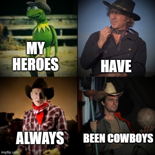 My heroes have always been cowboys | HAVE; MY HEROES; BEEN COWBOYS; ALWAYS | image tagged in silly | made w/ Imgflip meme maker