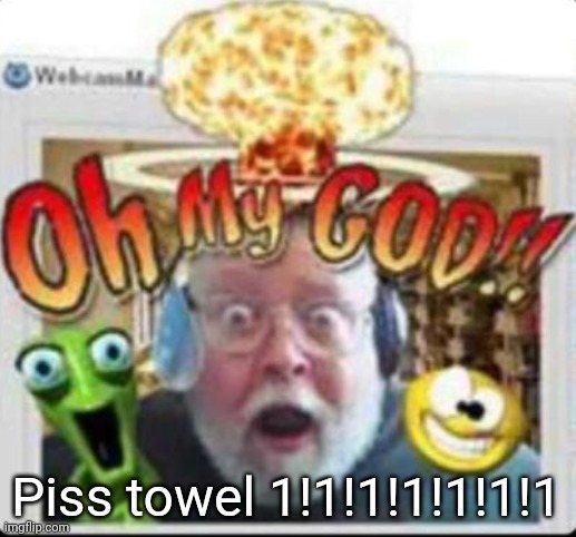 oh my god | Piss towel 1!1!1!1!1!1!1 | image tagged in oh my god | made w/ Imgflip meme maker