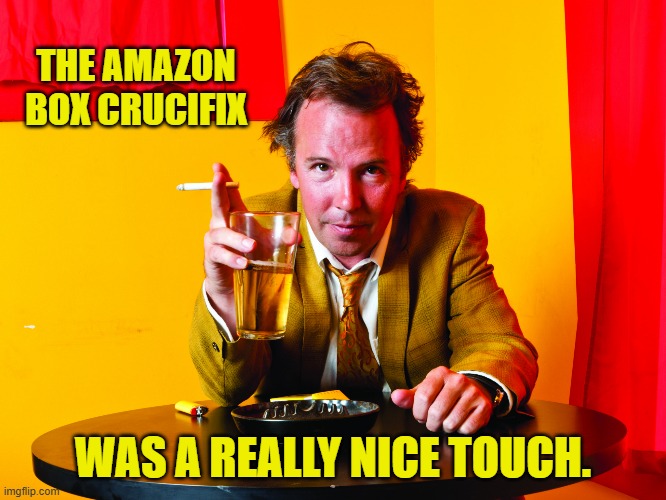 THE AMAZON BOX CRUCIFIX WAS A REALLY NICE TOUCH. | made w/ Imgflip meme maker