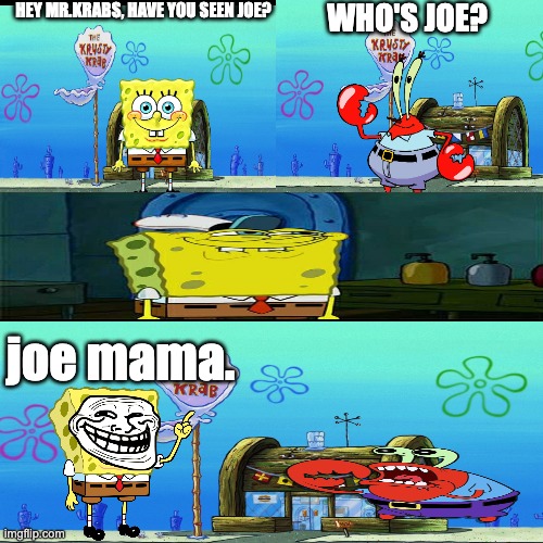 who's joe | HEY MR.KRABS, HAVE YOU SEEN JOE? WHO'S JOE? joe mama. | image tagged in spongebob,comic | made w/ Imgflip meme maker