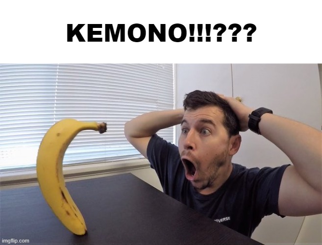 KEMONO!!!??? | image tagged in man shocked at banana original | made w/ Imgflip meme maker