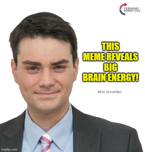 Ben Shapiro Turning Point USA | THIS MEME REVEALS BIG BRAIN ENERGY! | image tagged in ben shapiro turning point usa | made w/ Imgflip meme maker