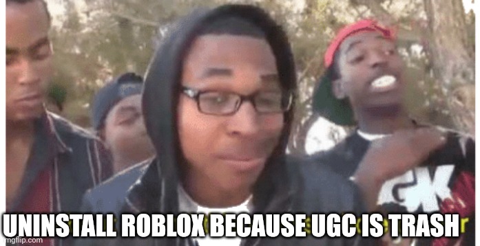 i'm gonna end this man's whole career | UNINSTALL ROBLOX BECAUSE UGC IS TRASH | image tagged in i'm gonna end this man's whole career | made w/ Imgflip meme maker