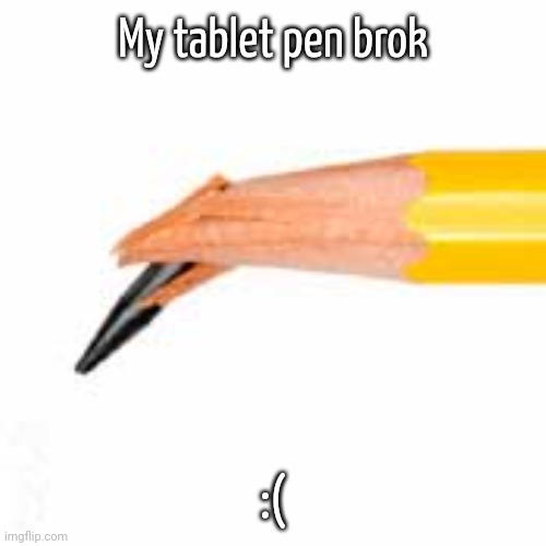 :( | My tablet pen brok; :( | image tagged in broken pencil lead | made w/ Imgflip meme maker