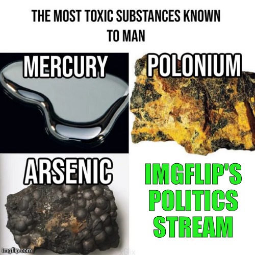 most toxic substances known to man | IMGFLIP'S POLITICS STREAM | image tagged in most toxic substances known to man | made w/ Imgflip meme maker