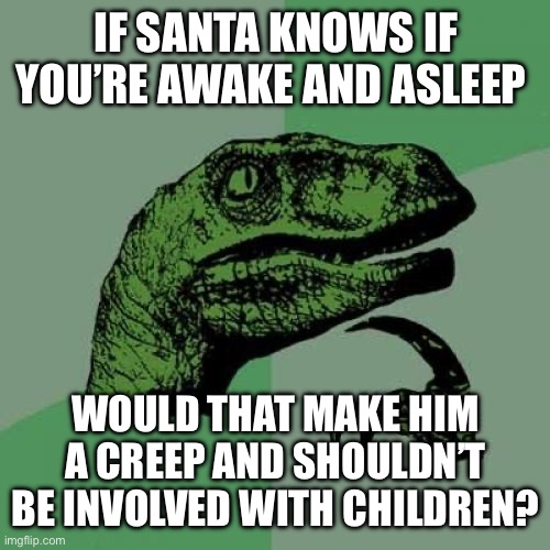 Santa is creepy | IF SANTA KNOWS IF YOU’RE AWAKE AND ASLEEP; WOULD THAT MAKE HIM A CREEP AND SHOULDN’T BE INVOLVED WITH CHILDREN? | image tagged in memes,philosoraptor | made w/ Imgflip meme maker