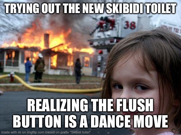 Drs. | TRYING OUT THE NEW SKIBIDI TOILET; REALIZING THE FLUSH BUTTON IS A DANCE MOVE | image tagged in memes,disaster girl | made w/ Imgflip meme maker