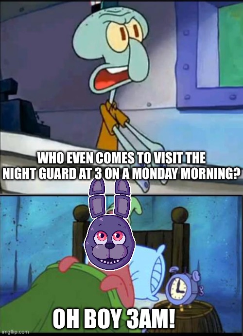 OH BOY 3AM ON MONDAY! | WHO EVEN COMES TO VISIT THE NIGHT GUARD AT 3 ON A MONDAY MORNING? OH BOY 3AM! | image tagged in oh boy 3 am full | made w/ Imgflip meme maker