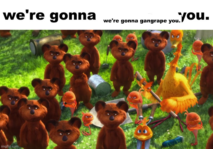 we're gonna gangrape you | image tagged in we're gonna gangrape you | made w/ Imgflip meme maker