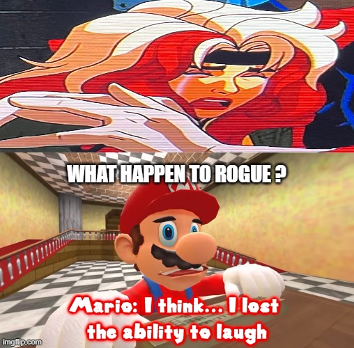rogue crying didn't make mario laugh | WHAT HAPPEN TO ROGUE ? | image tagged in i think i lost the ability to laugh,x-men,rogue one,marvel,nintendo,videogames | made w/ Imgflip meme maker