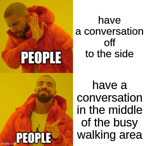 free epic Prinzregententorte | have a conversation off to the side; PEOPLE; have a conversation in the middle of the busy walking area; PEOPLE | image tagged in memes,drake hotline bling | made w/ Imgflip meme maker