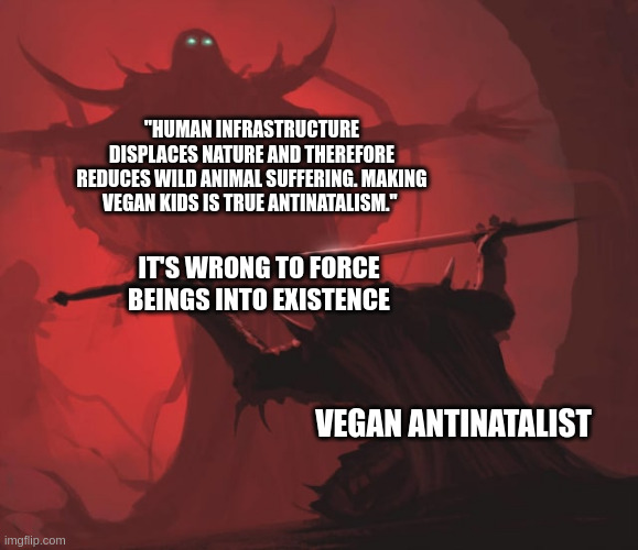 Offering the Sword | "HUMAN INFRASTRUCTURE DISPLACES NATURE AND THEREFORE REDUCES WILD ANIMAL SUFFERING. MAKING VEGAN KIDS IS TRUE ANTINATALISM."; IT'S WRONG TO FORCE BEINGS INTO EXISTENCE; VEGAN ANTINATALIST | image tagged in offering the sword | made w/ Imgflip meme maker