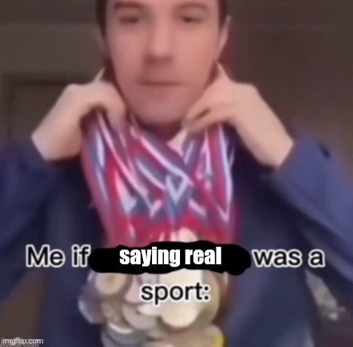 me if *blank* was a sport | saying real | image tagged in me if blank was a sport | made w/ Imgflip meme maker