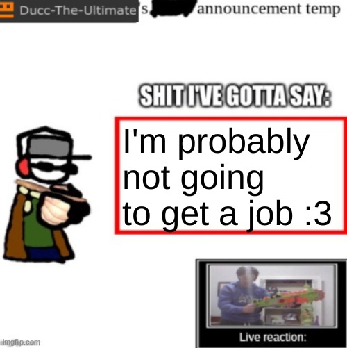 Now that they run background checks on your social media I know for a FACT everyone here is probably going to be homeless. | I'm probably not going to get a job :3 | image tagged in ducc's newest announcement temp | made w/ Imgflip meme maker