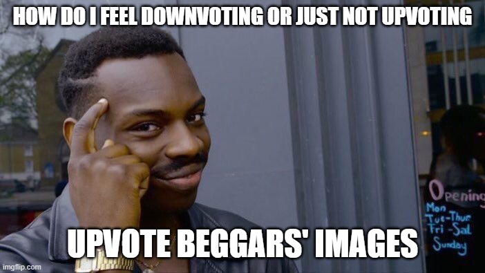 big brain | HOW DO I FEEL DOWNVOTING OR JUST NOT UPVOTING; UPVOTE BEGGARS' IMAGES | image tagged in memes,roll safe think about it | made w/ Imgflip meme maker