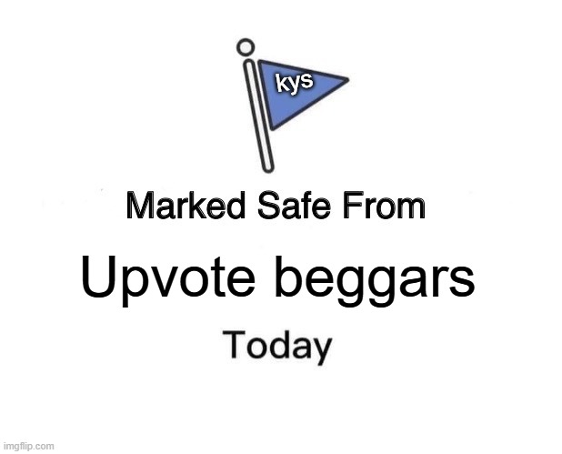 maked safe from UBs today | kys; Upvote beggars | image tagged in memes,marked safe from | made w/ Imgflip meme maker