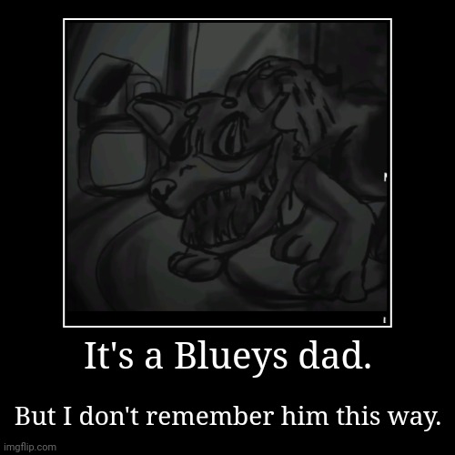 It's a Blueys dad. | But I don't remember him this way. | image tagged in funny,demotivationals | made w/ Imgflip demotivational maker