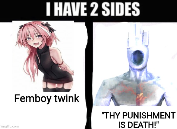 i have 2 sides | Femboy twink; "THY PUNISHMENT IS DEATH!" | image tagged in i have 2 sides | made w/ Imgflip meme maker
